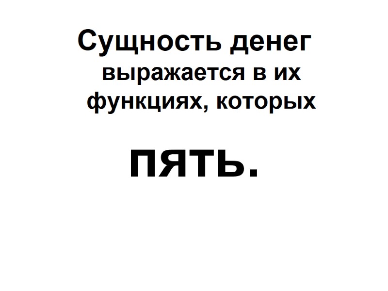 Сущность денег выражается в их функциях, которых пять. Сущность денег выражается в их функциях, которых пять.